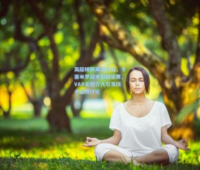 英超规则再引争议，卡塞米罗战术犯规染黄，VAR无权介入引发技术边界讨论