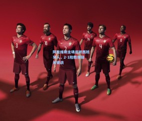 阿拉维斯主场逆转西班牙人，2-1险胜保级关键战