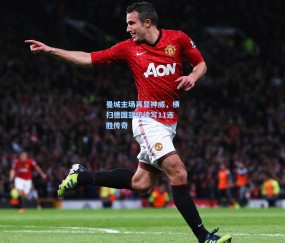 曼城主场再显神威，横扫德国劲旅续写11连胜传奇