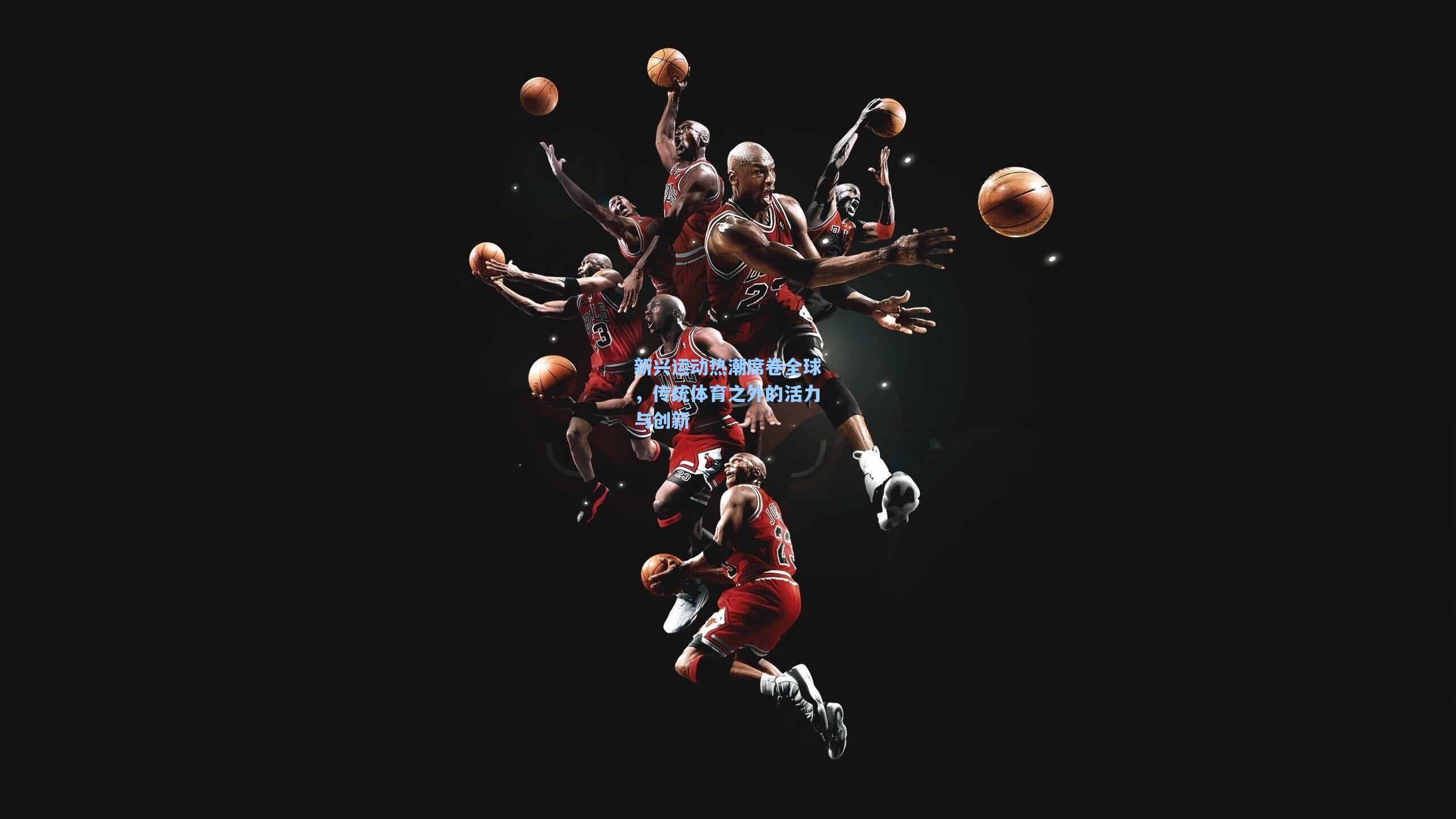 新兴运动热潮席卷全球,传统体育之外的活力与创新