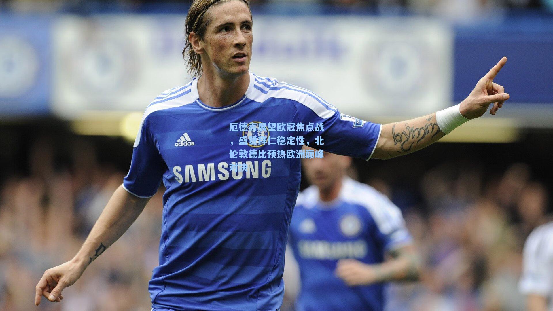 厄德高展望欧冠焦点战，盛赞拜仁稳定性，北伦敦德比预热欧洲巅峰对决