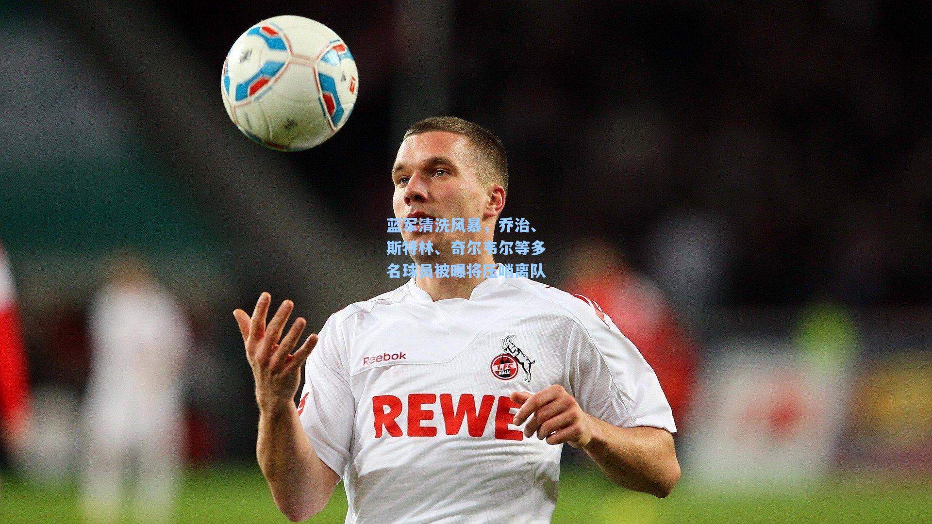 蓝军清洗风暴，乔治、斯特林、奇尔韦尔等多名球员被曝将压哨离队