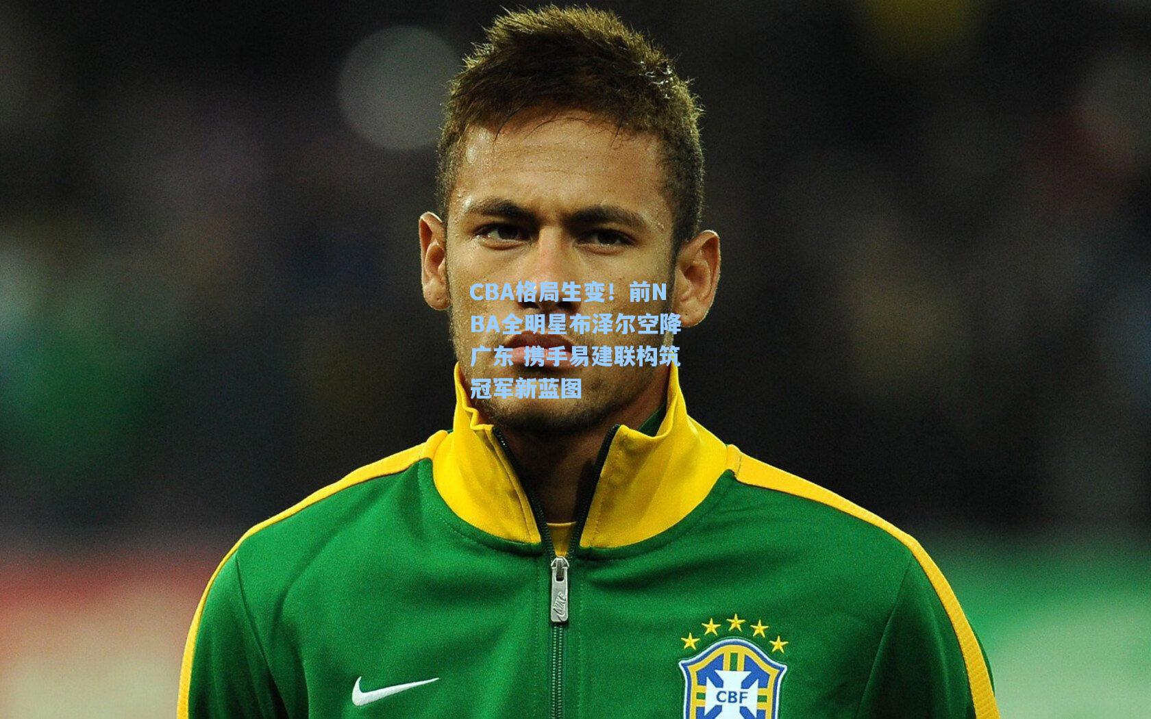 CBA格局生变！前NBA全明星布泽尔空降广东 携手易建联构筑冠军新蓝图