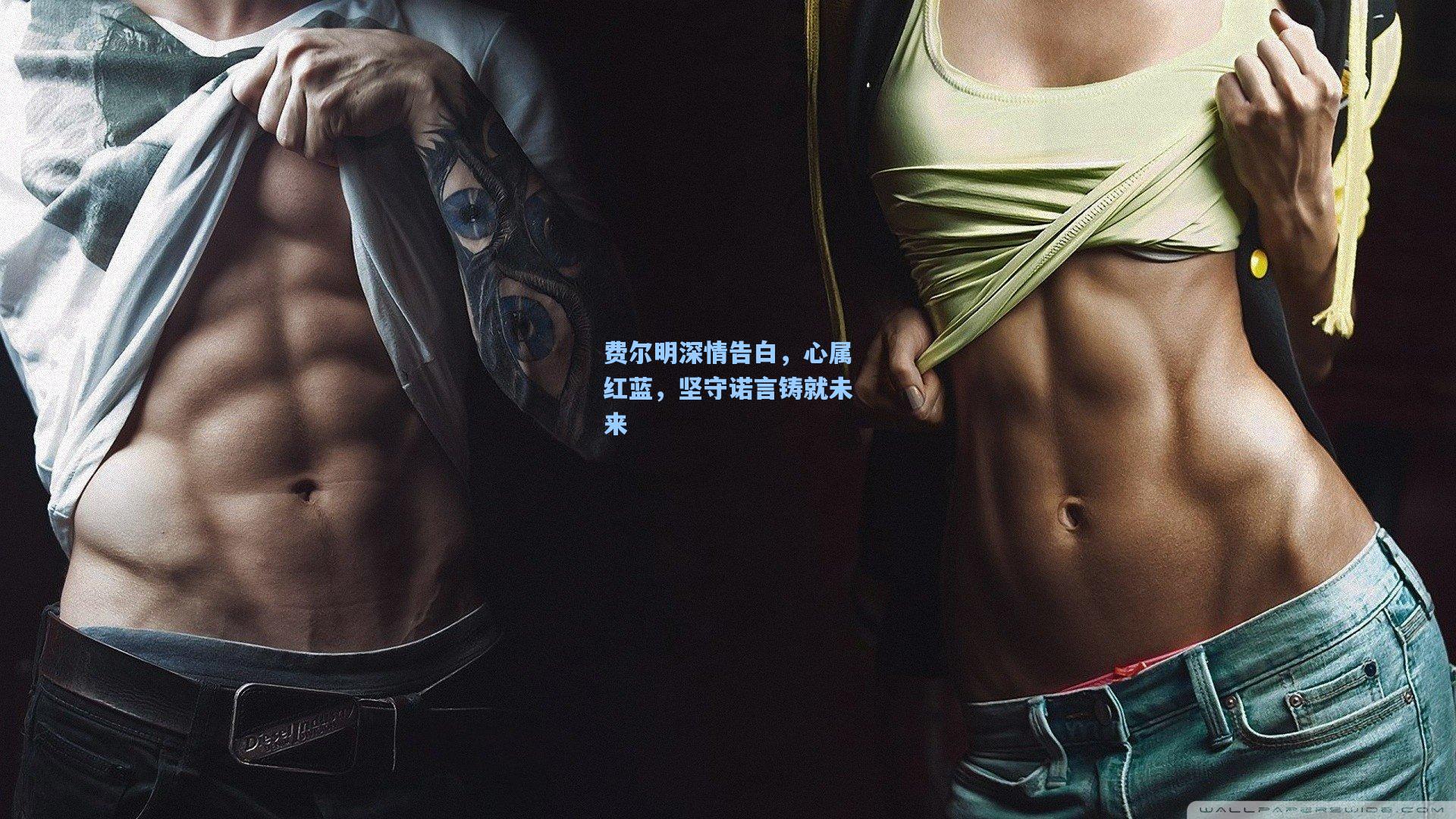 费尔明深情告白，心属红蓝，坚守诺言铸就未来