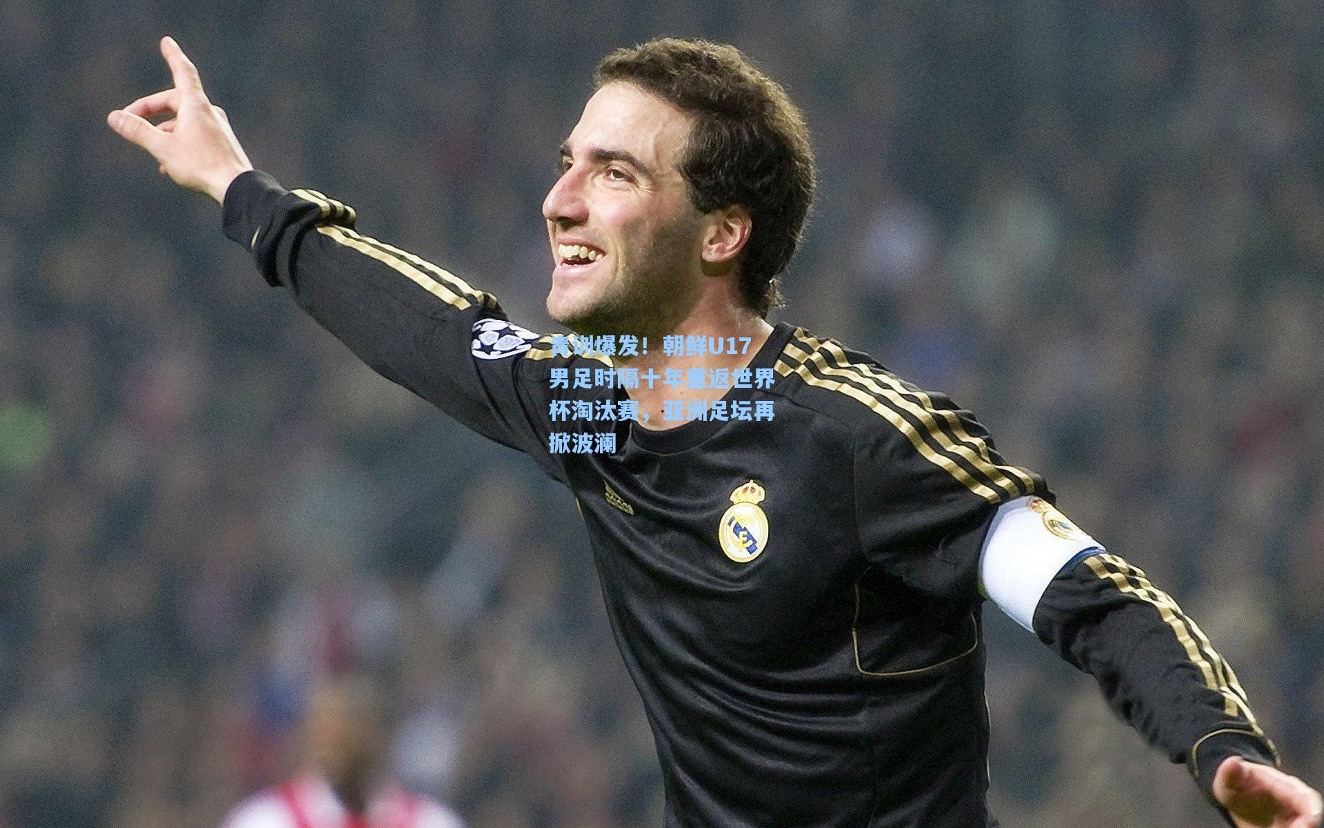 青训爆发!朝鲜U17男足时隔十年重返世界杯淘汰赛,亚洲足坛再掀波澜