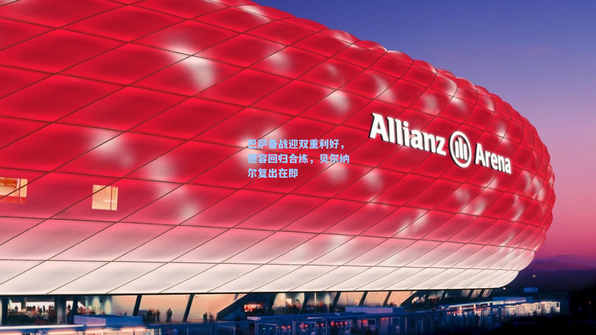 巴萨备战迎双重利好，德容回归合练，贝尔纳尔复出在即