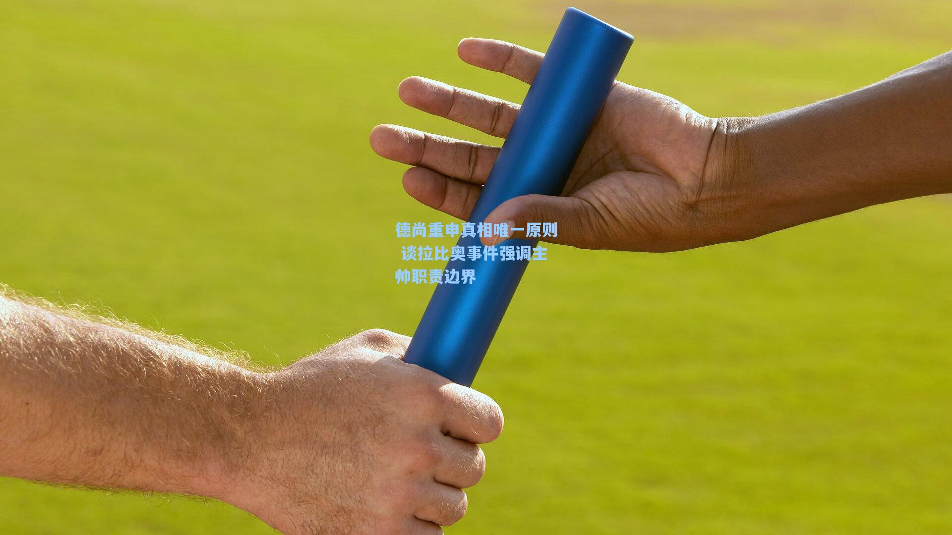 德尚重申真相唯一原则 谈拉比奥事件强调主帅职责边界