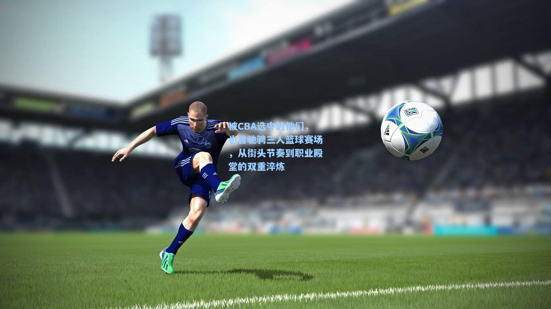 被CBA选中的他们，也曾驰骋三人篮球赛场，从街头节奏到职业殿堂的双重淬炼