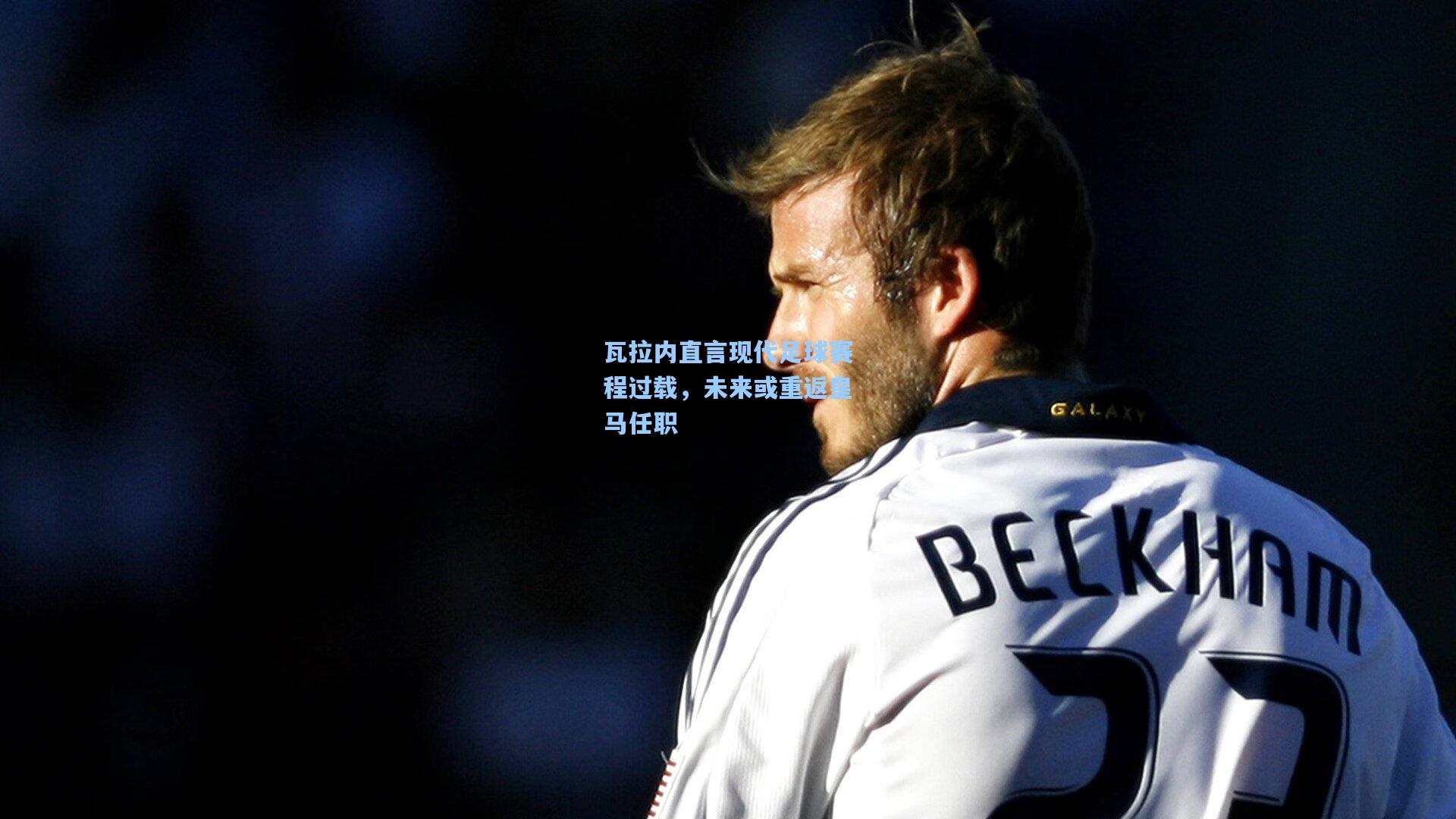 瓦拉内直言现代足球赛程过载，未来或重返皇马任职