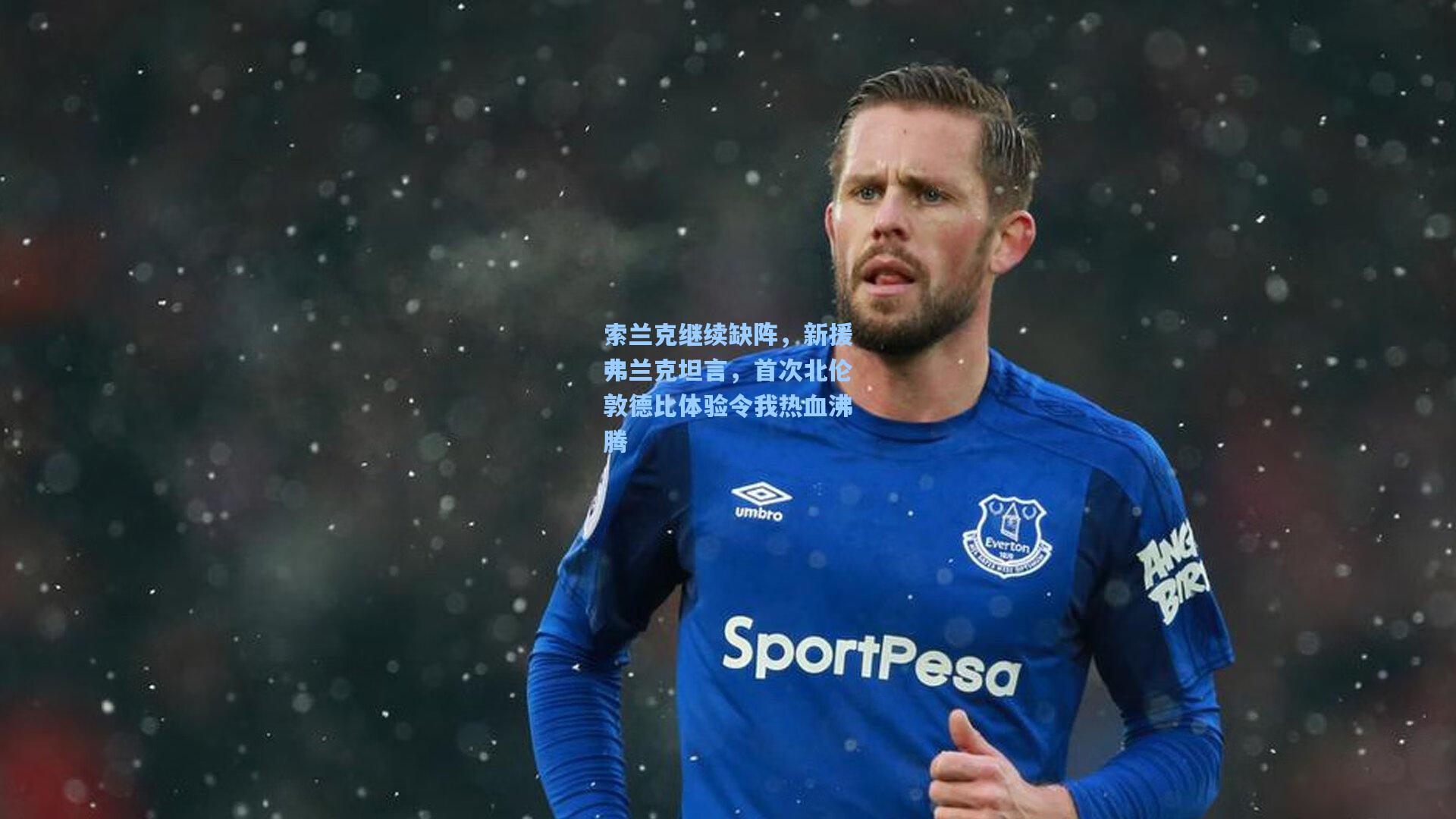 索兰克继续缺阵，新援弗兰克坦言，首次北伦敦德比体验令我热血沸腾