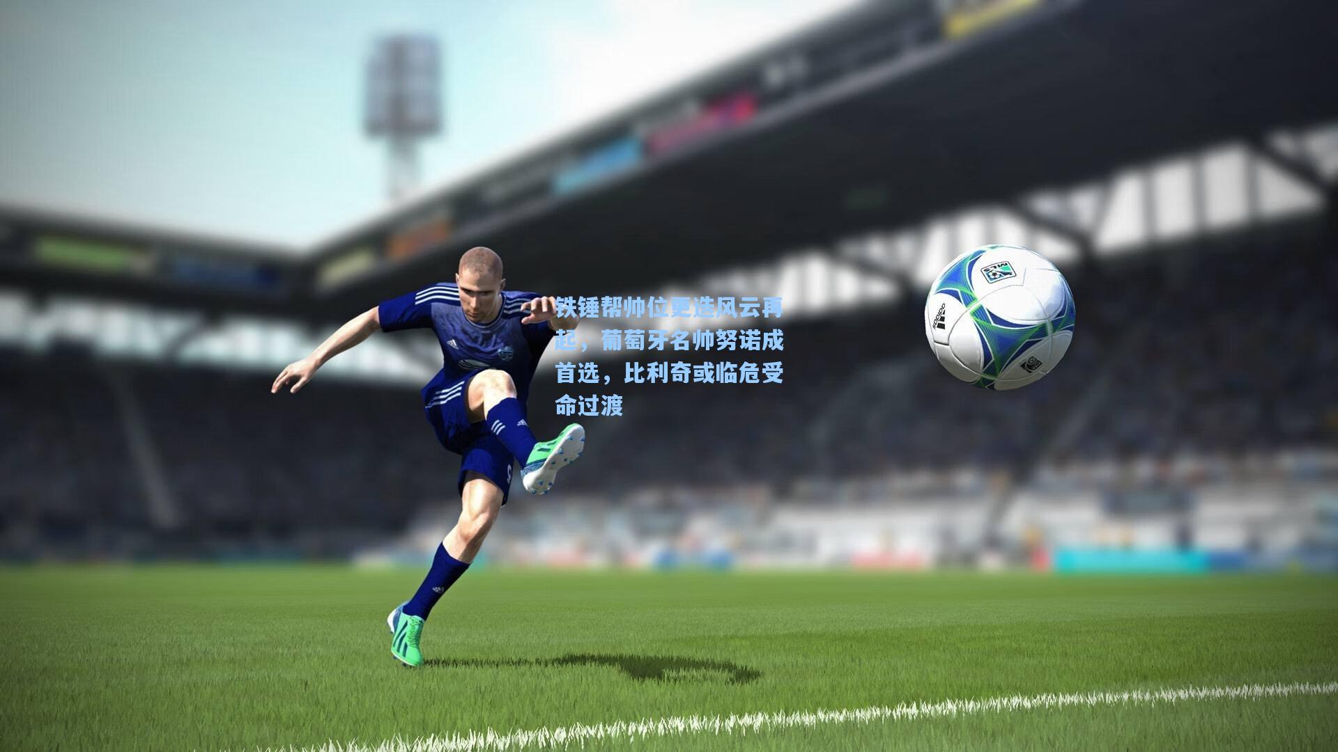 铁锤帮帅位更迭风云再起,葡萄牙名帅努诺成首选,比利奇或临危受命过渡