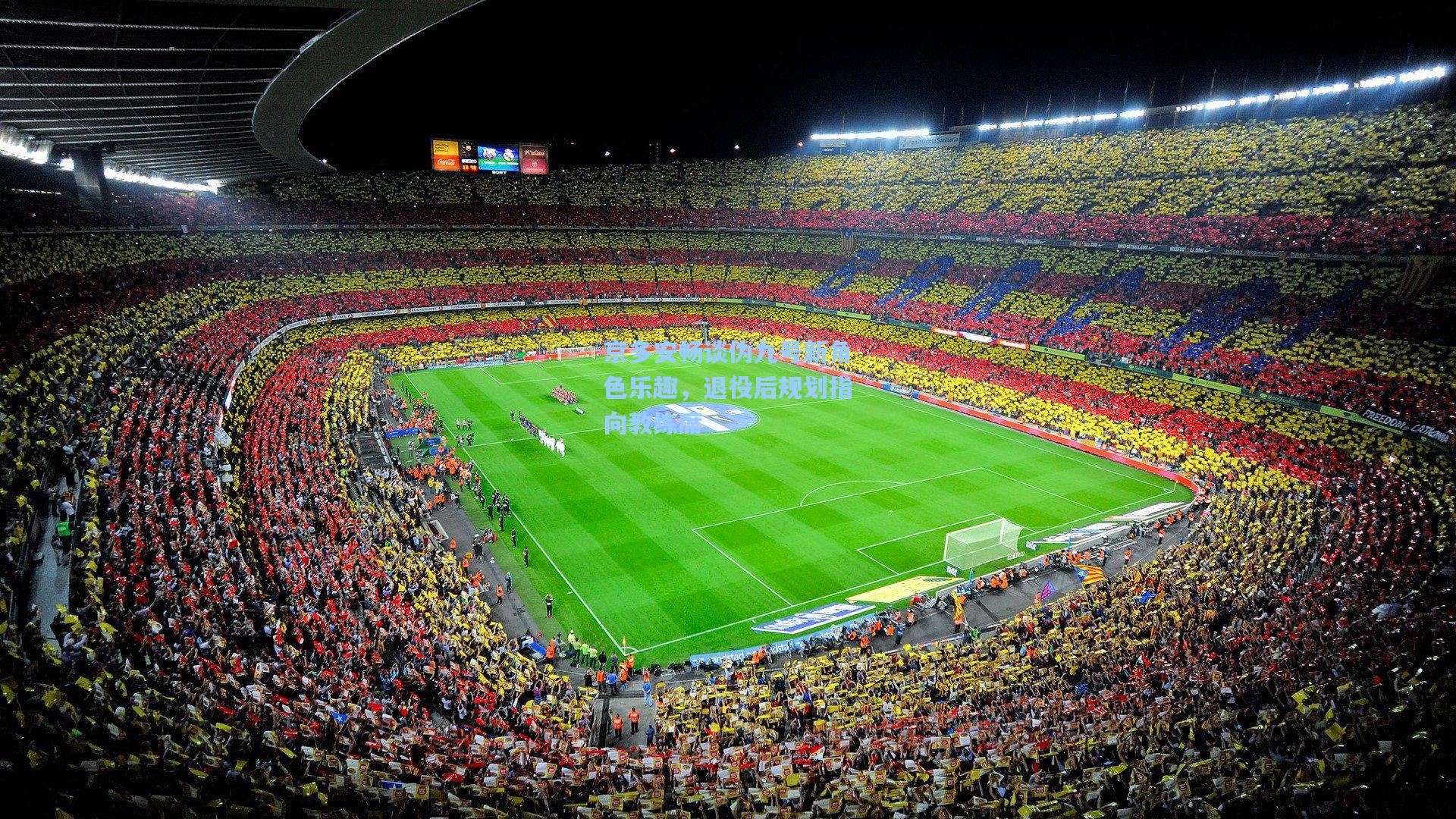 京多安畅谈伪九号新角色乐趣，退役后规划指向教练席