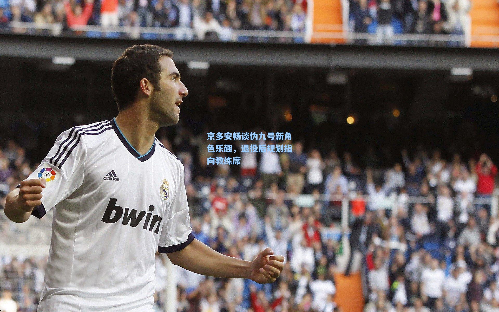 京多安畅谈伪九号新角色乐趣，退役后规划指向教练席