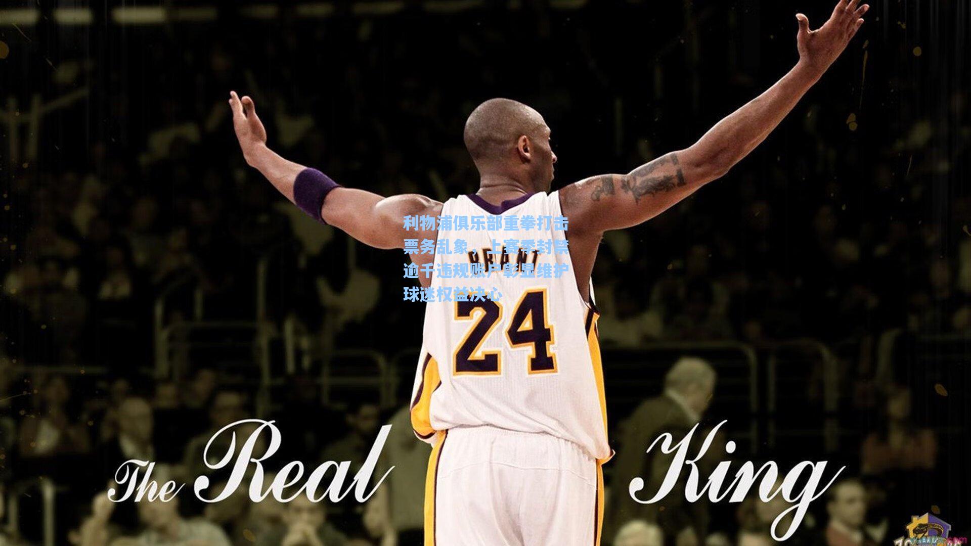 利物浦俱乐部重拳打击票务乱象,上赛季封禁逾千违规账户彰显维护球迷权益决心