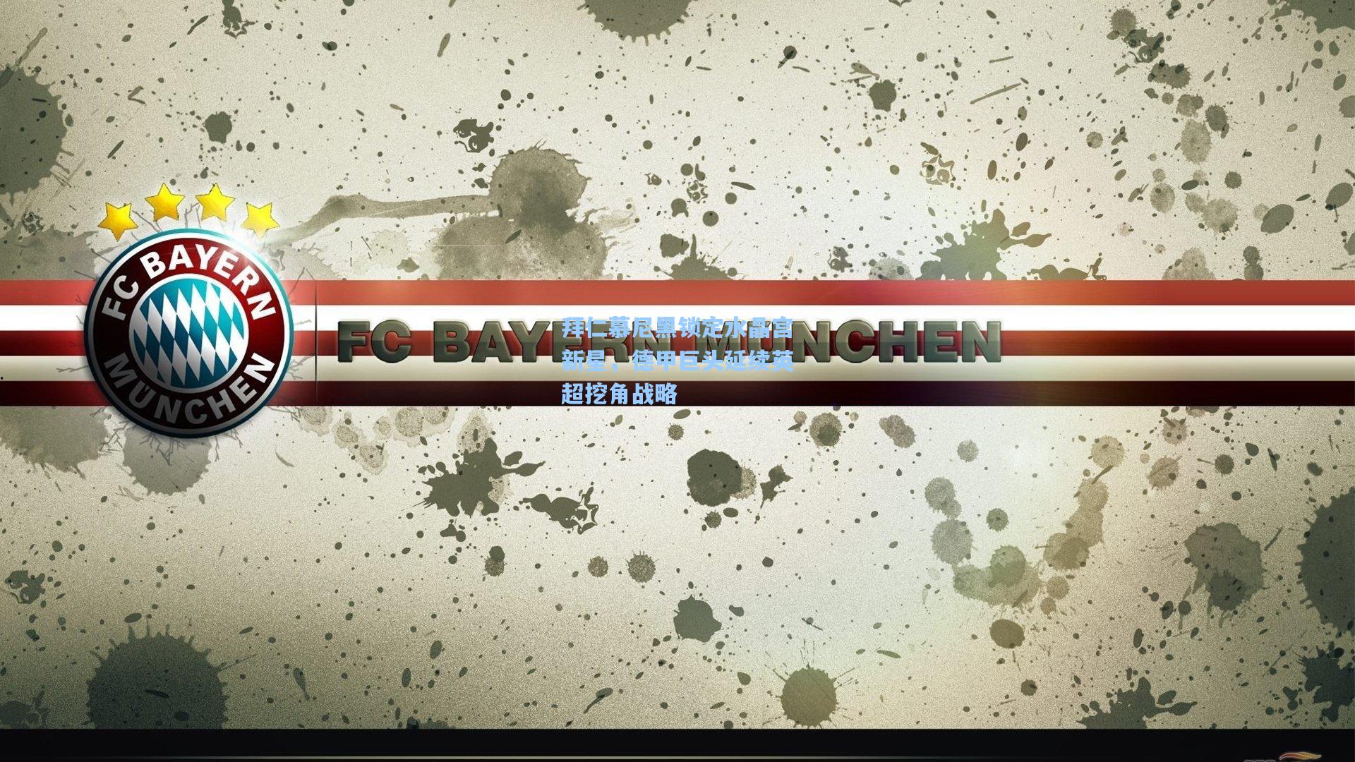 拜仁慕尼黑锁定水晶宫新星，德甲巨头延续英超挖角战略