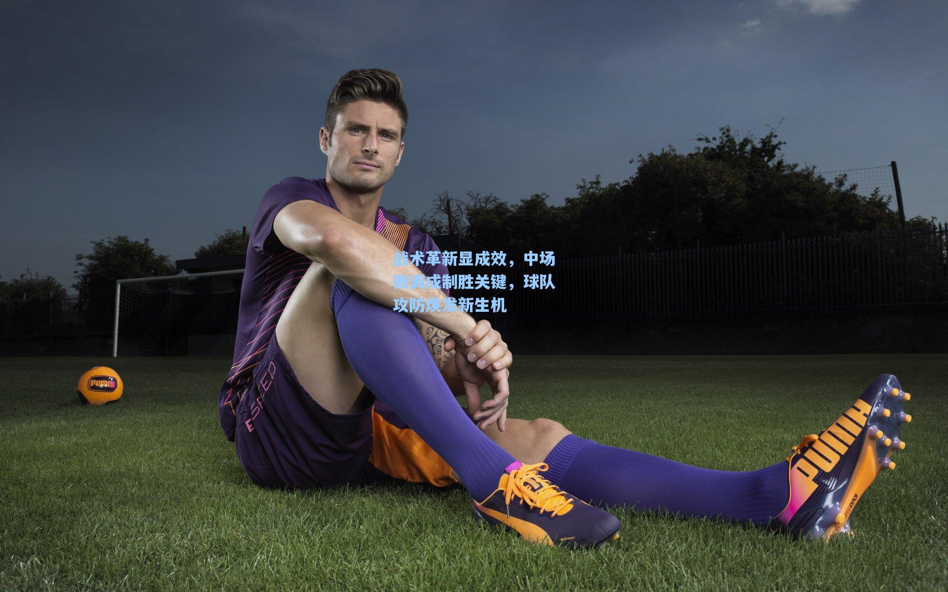 战术革新显成效，中场微调成制胜关键，球队攻防焕发新生机