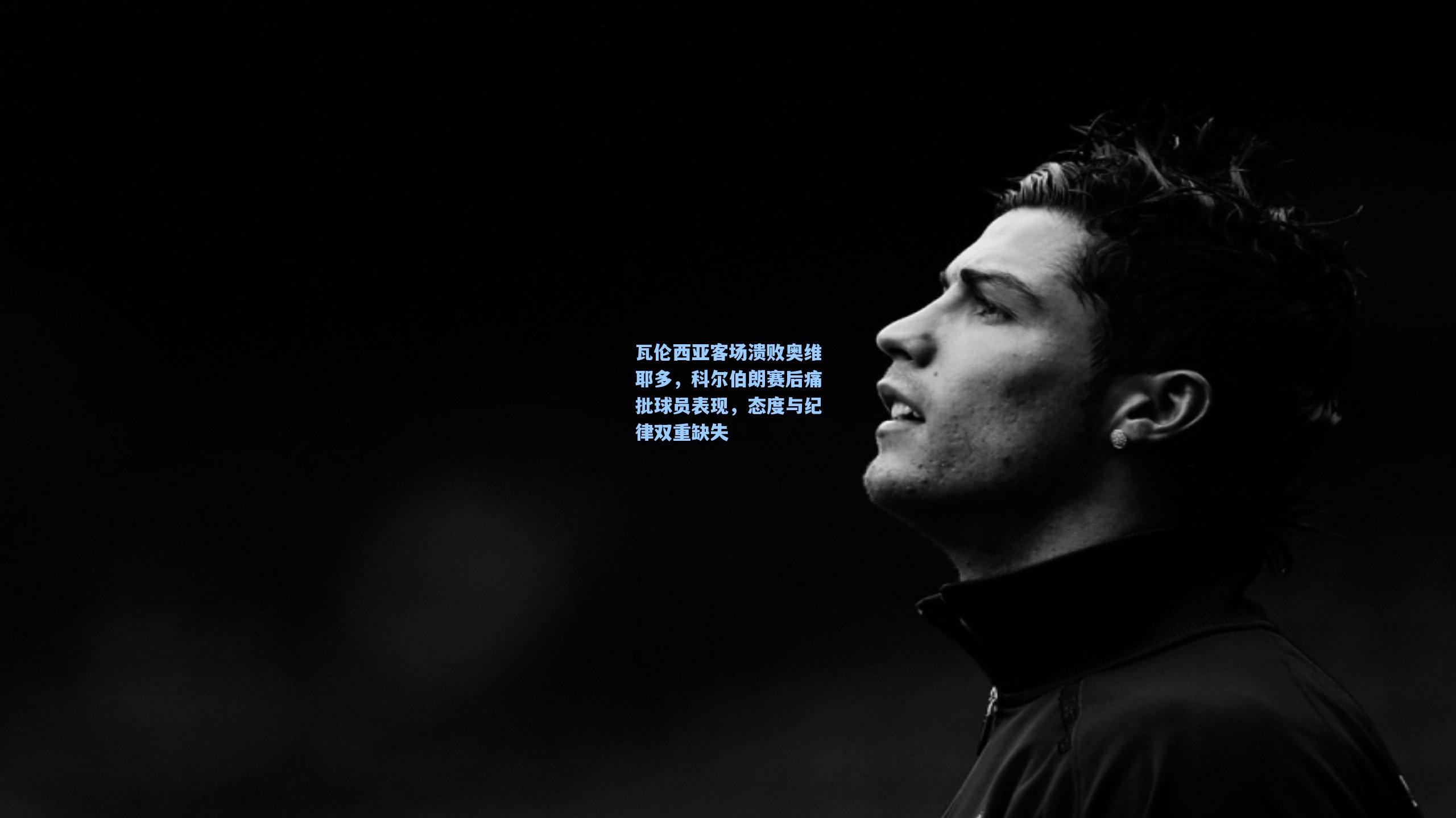 瓦伦西亚客场溃败奥维耶多，科尔伯朗赛后痛批球员表现，态度与纪律双重缺失