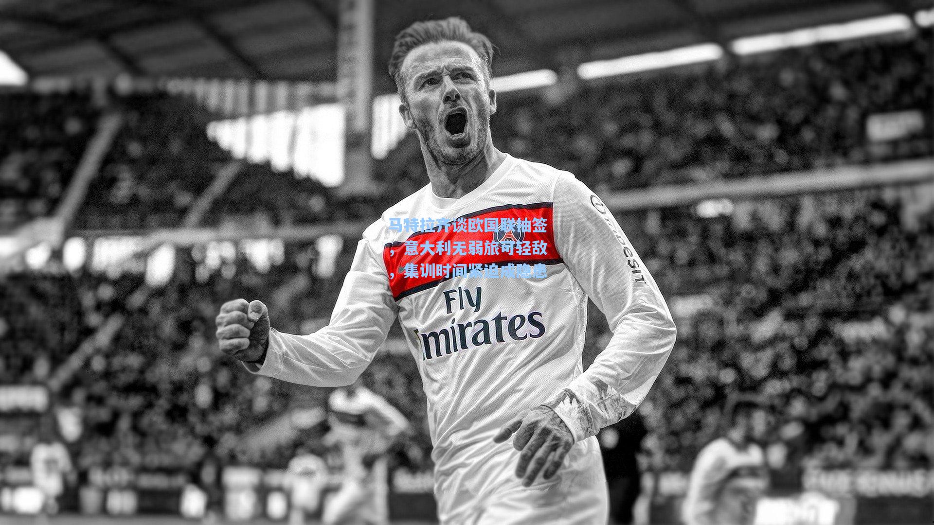 马特拉齐谈欧国联抽签，意大利无弱旅可轻敌，集训时间紧迫成隐患