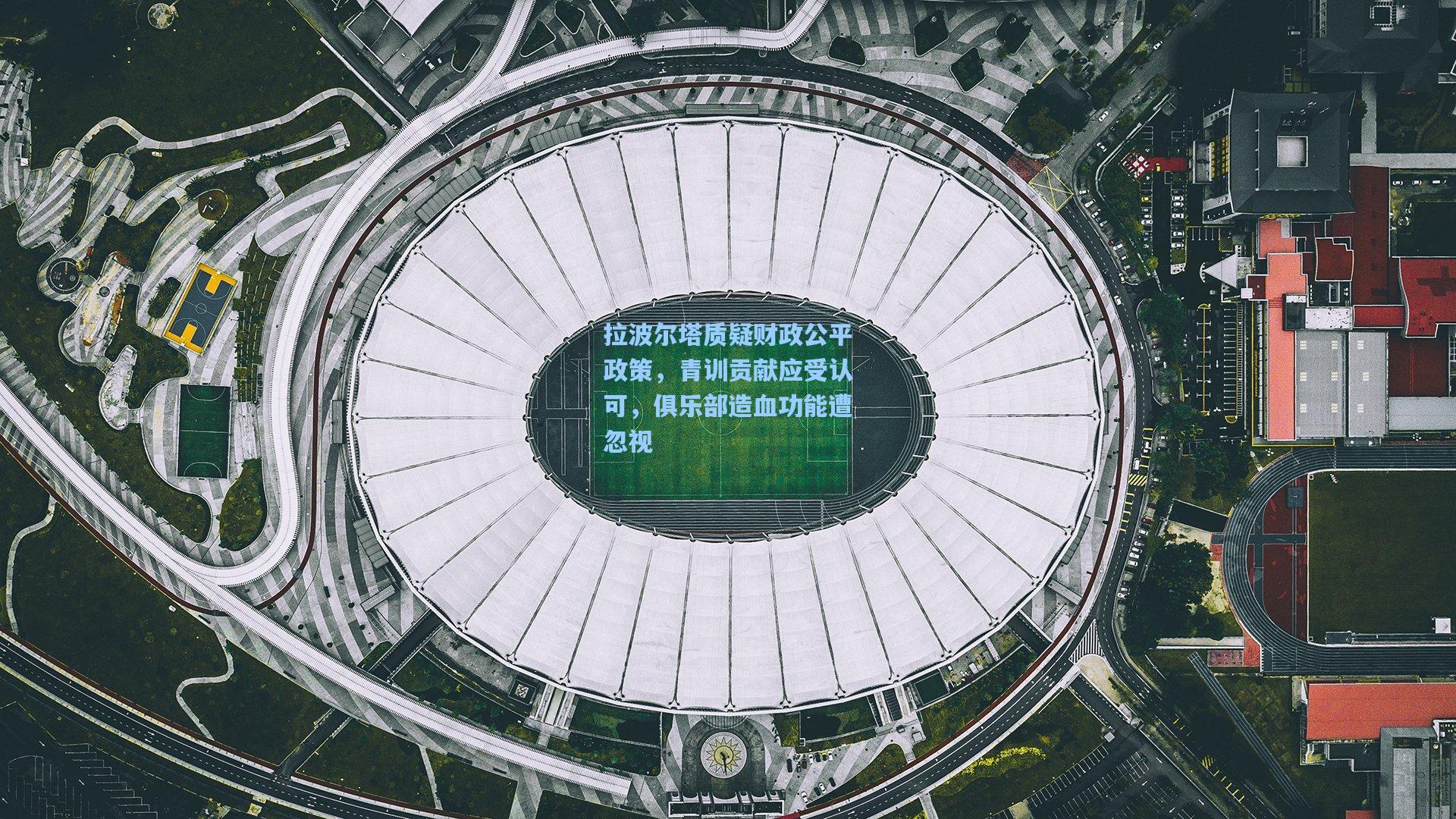 拉波尔塔质疑财政公平政策，青训贡献应受认可，俱乐部造血功能遭忽视