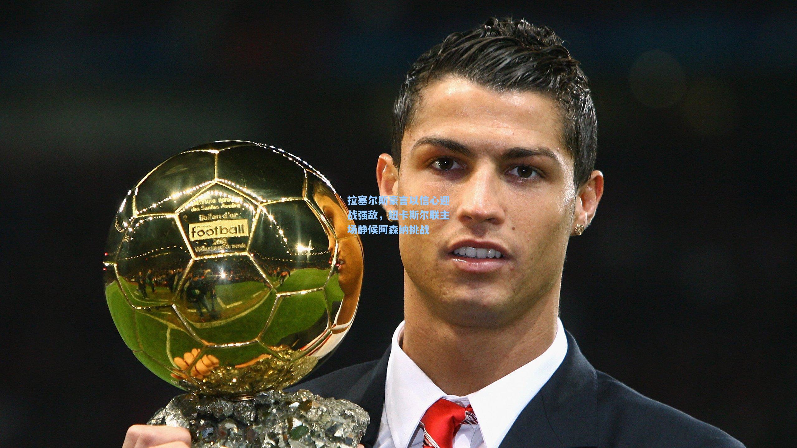 拉塞尔斯豪言以信心迎战强敌,纽卡斯尔联主场静候阿森纳挑战