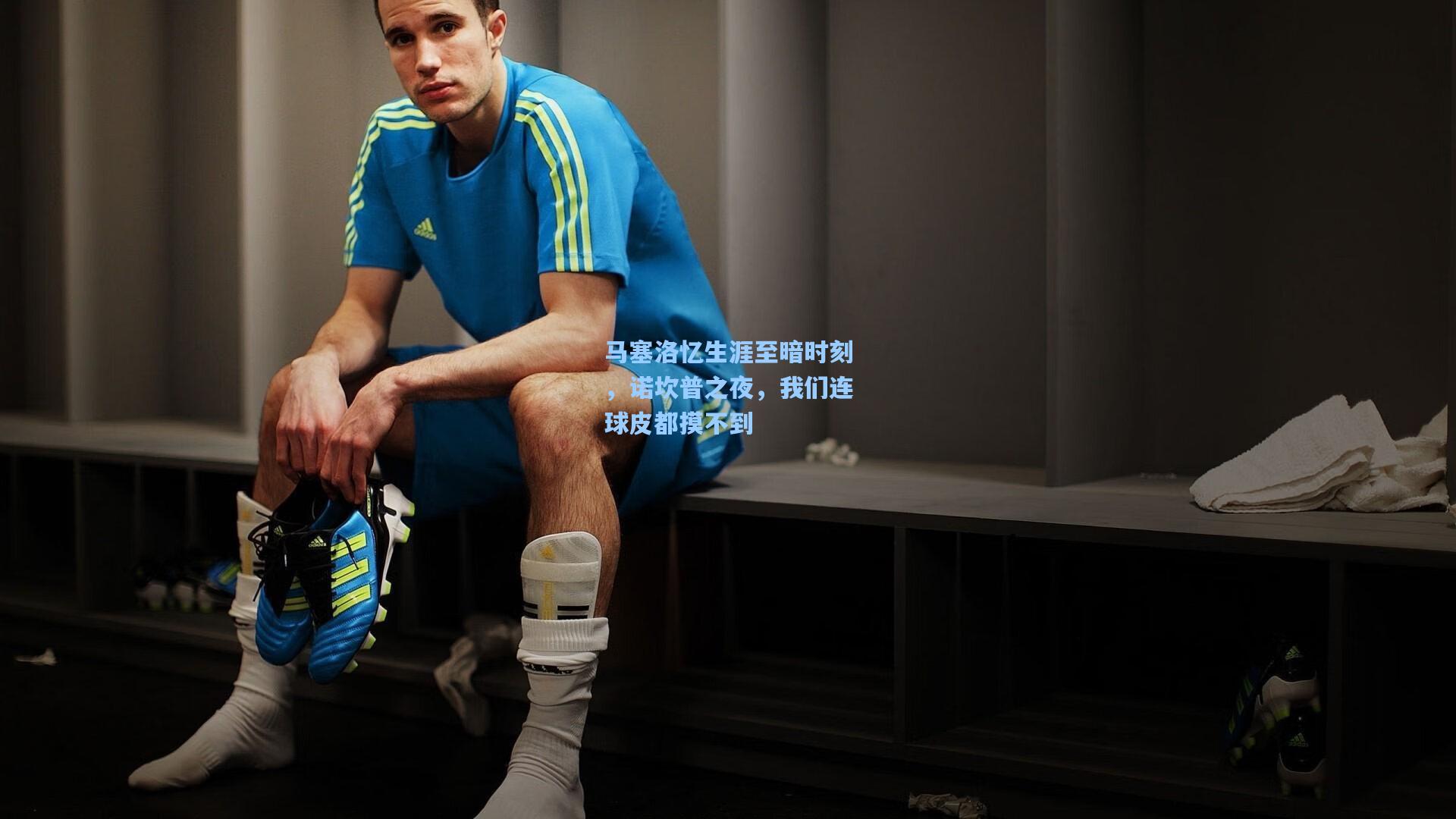马塞洛忆生涯至暗时刻,诺坎普之夜,我们连球皮都摸不到