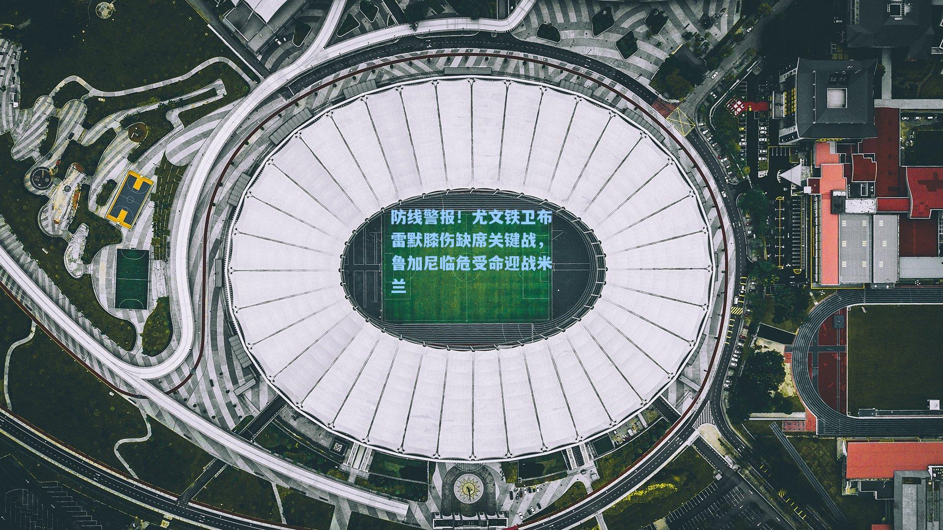 防线警报！尤文铁卫布雷默膝伤缺席关键战，鲁加尼临危受命迎战米兰