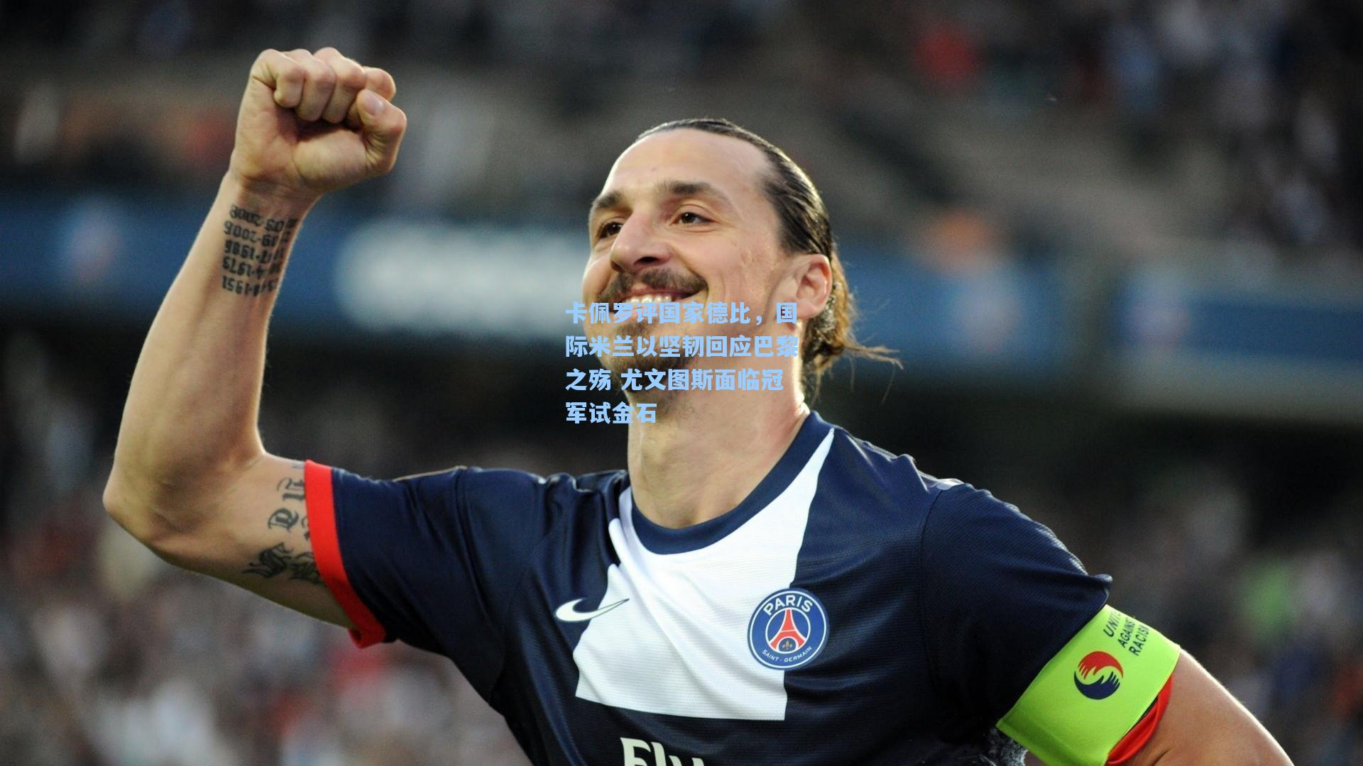 卡佩罗评国家德比，国际米兰以坚韧回应巴黎之殇 尤文图斯面临冠军试金石