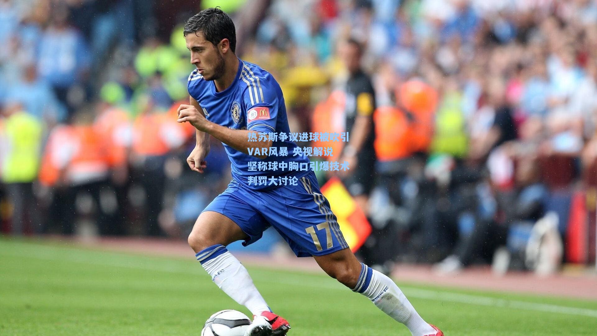 热苏斯争议进球被吹引VAR风暴 央视解说坚称球中胸口引爆技术判罚大讨论